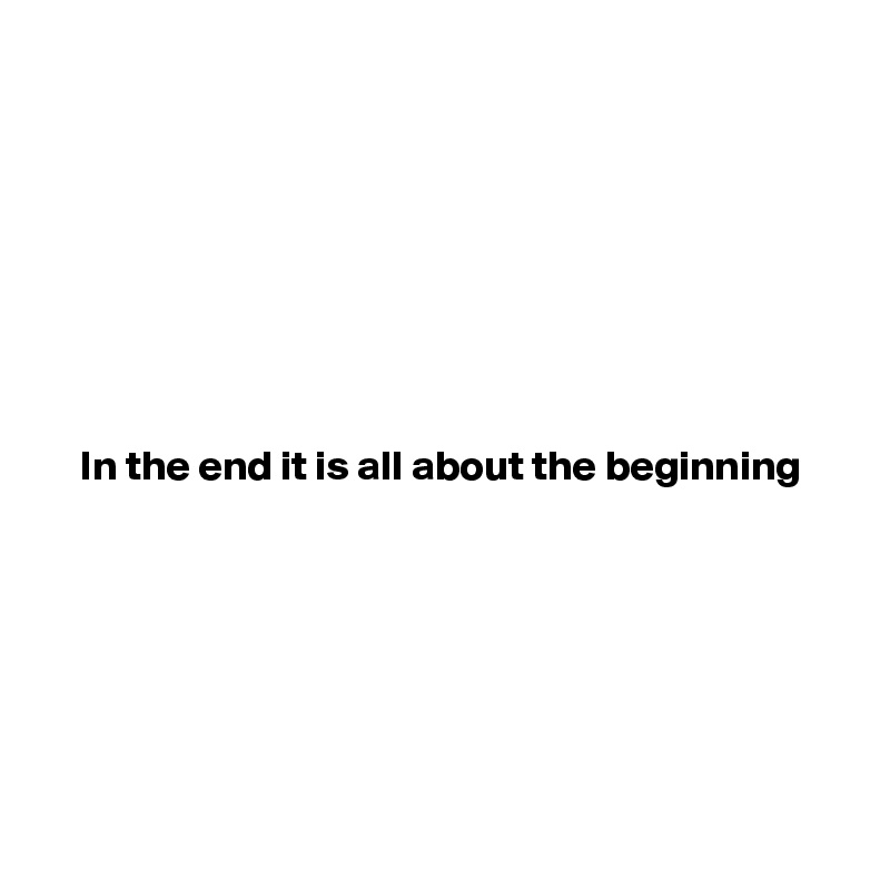 







In the end it is all about the beginning







 