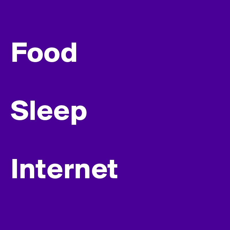 
Food 

Sleep

Internet 
