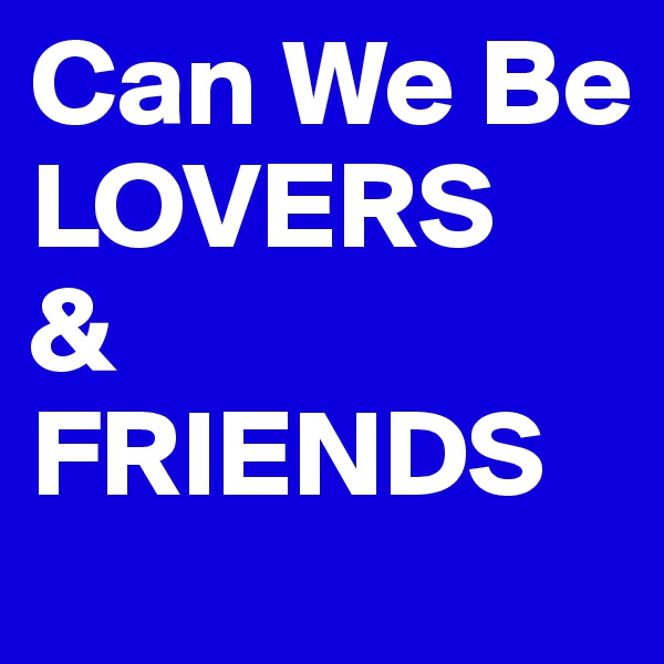 Can We Be LOVERS
& 
FRIENDS