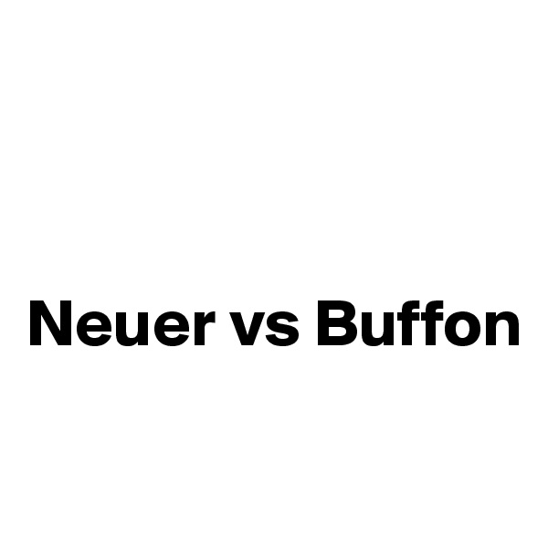 



Neuer vs Buffon

