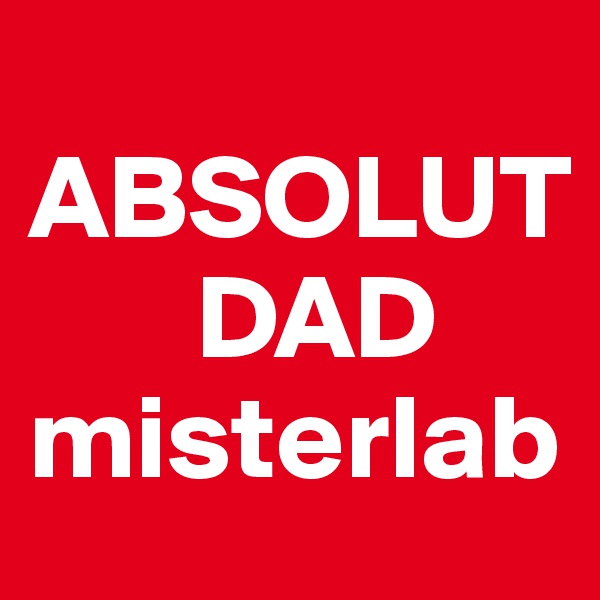 
ABSOLUT
       DAD
misterlab