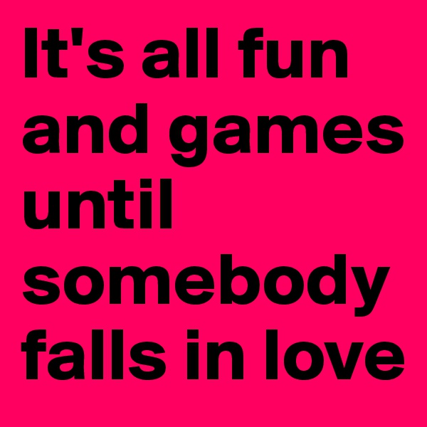 It's all fun and games until somebody falls in love