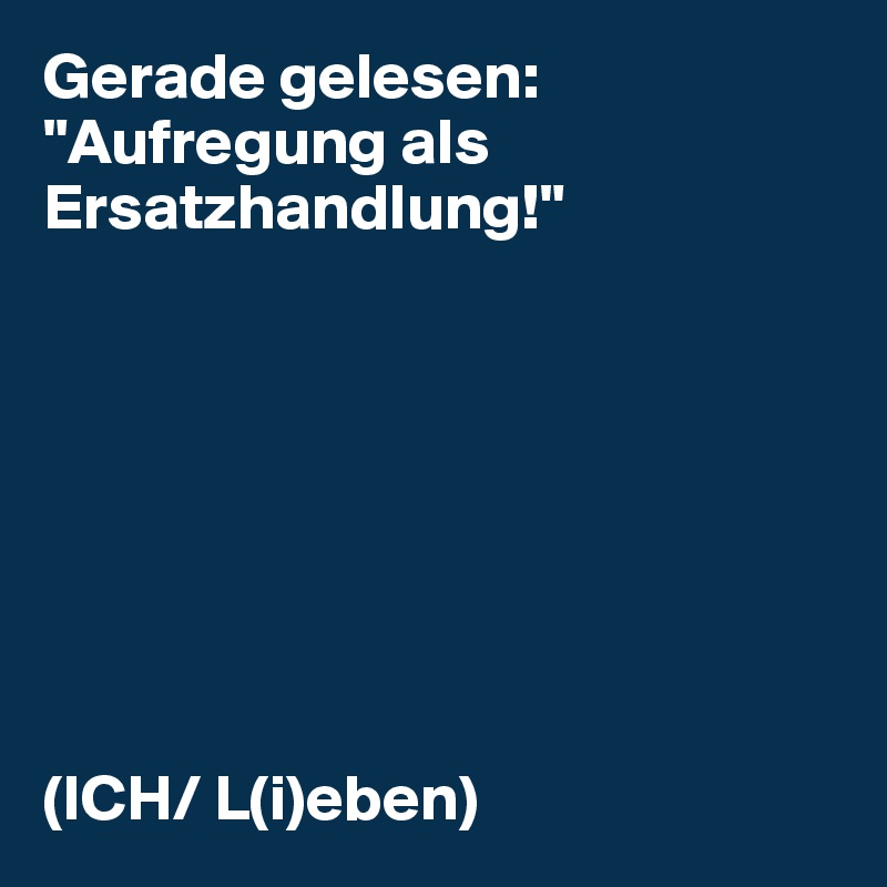 Gerade gelesen: "Aufregung als Ersatzhandlung!"








(ICH/ L(i)eben)