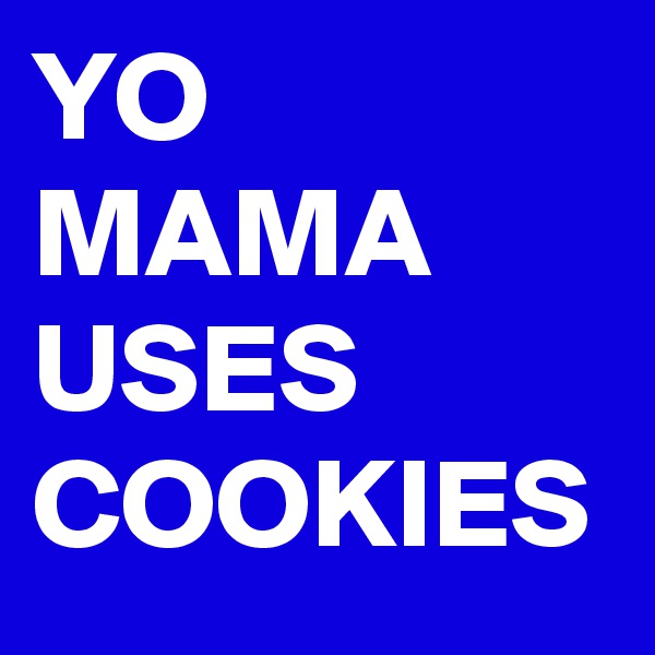 YO MAMA USES COOKIES