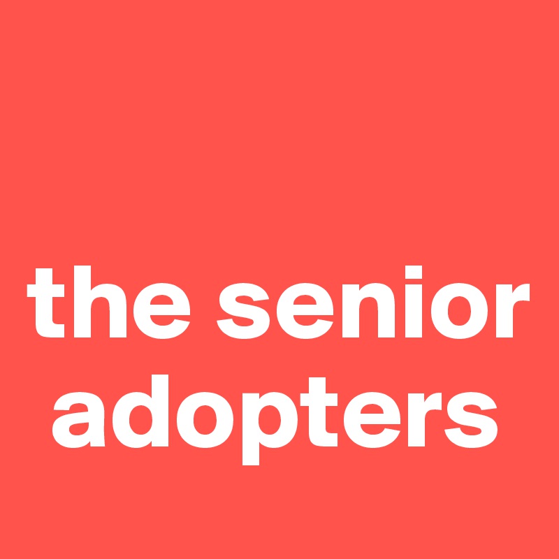

the senior   
 adopters