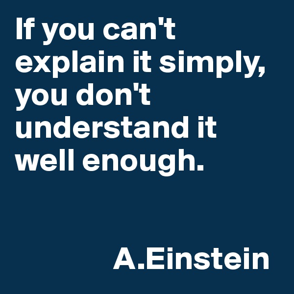 If you can't explain it simply, you don't understand it well enough.
           
             
               A.Einstein