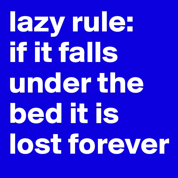 lazy rule:
if it falls under the bed it is lost forever