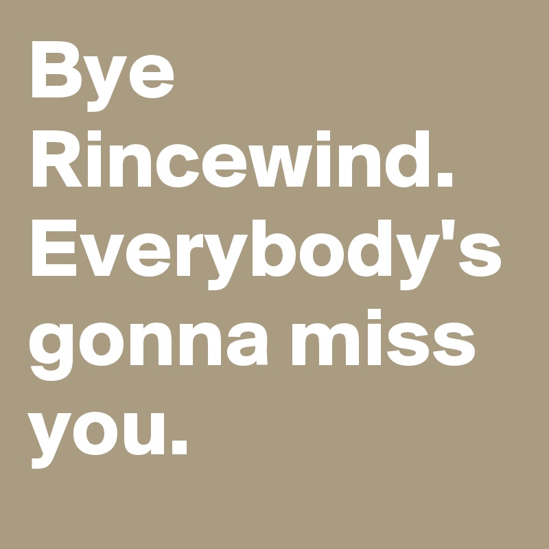 Bye Rincewind. Everybody's gonna miss you.