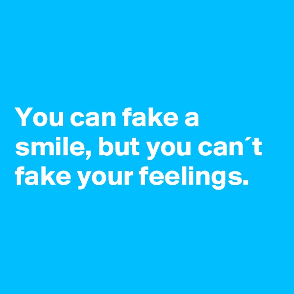 


You can fake a smile, but you can´t fake your feelings. 


