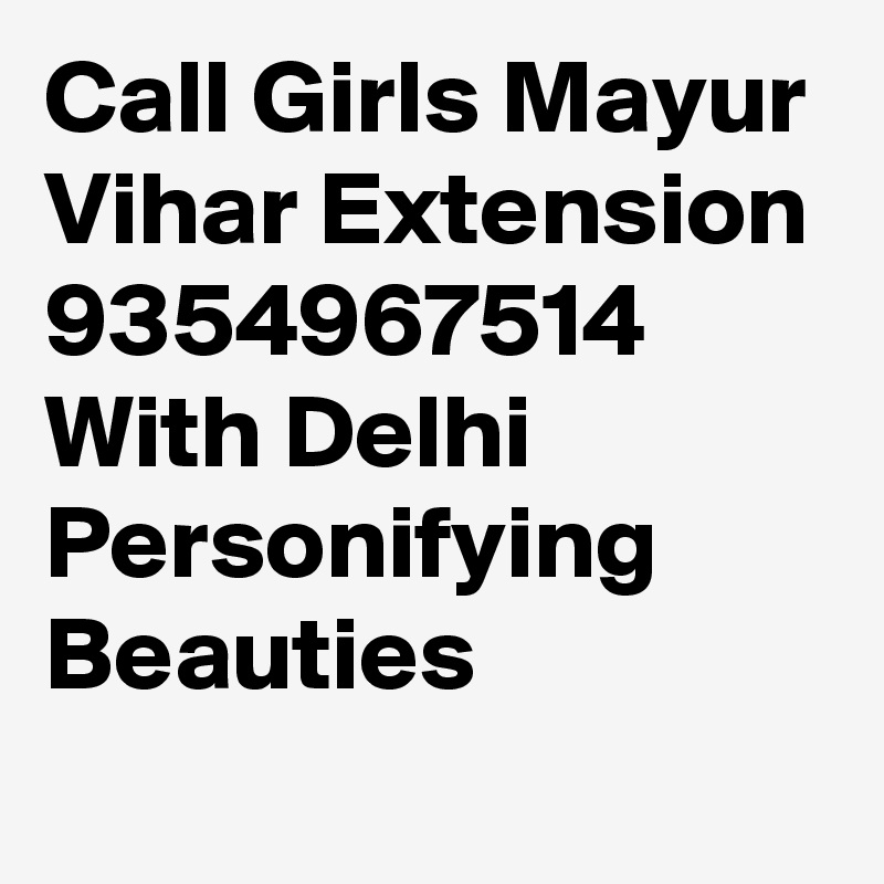 Call Girls Mayur Vihar Extension 9354967514 With Delhi Personifying Beauties
