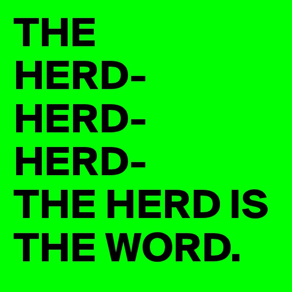 THE 
HERD-HERD-HERD-
THE HERD IS THE WORD.