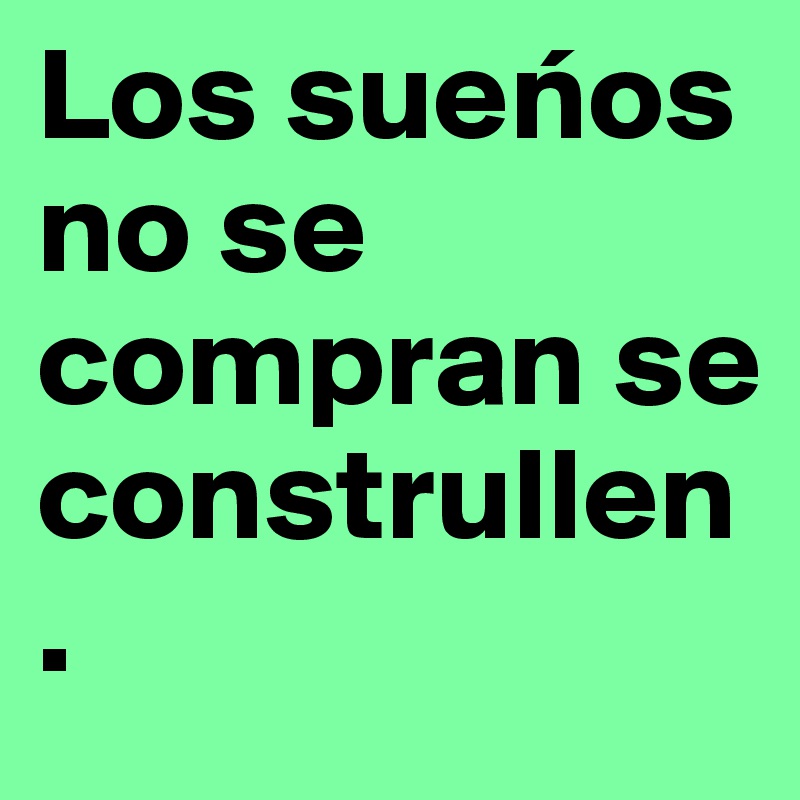 Los suenos no se compran se construllen . 