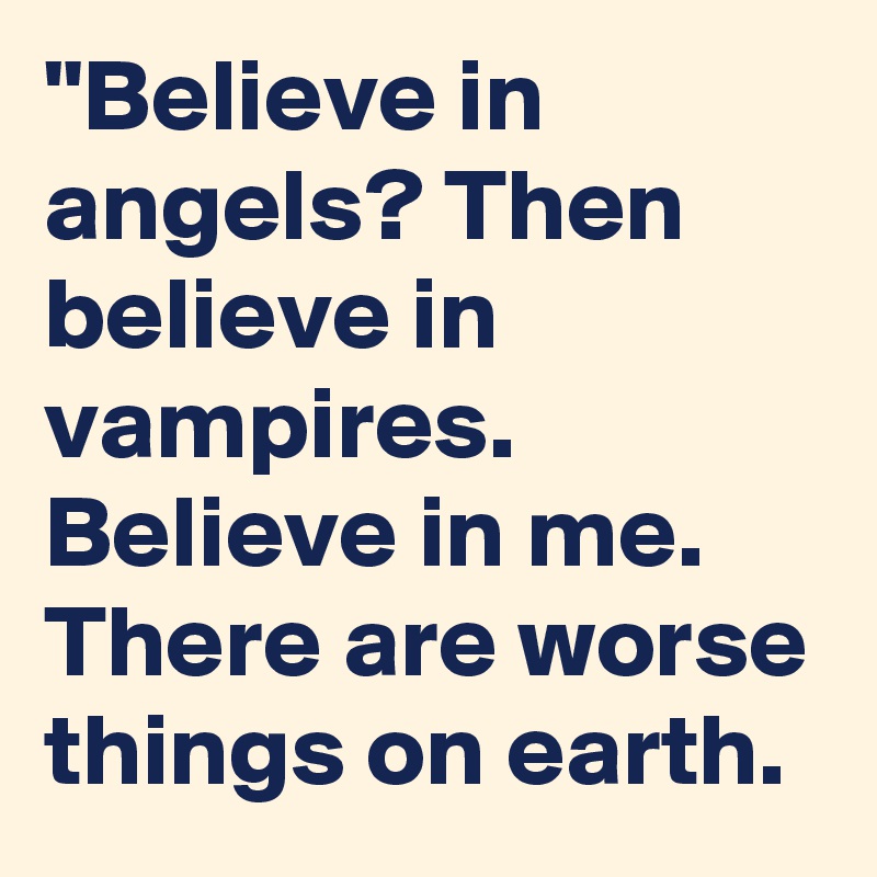 "Believe in angels? Then believe in vampires. Believe in me. There are worse things on earth. 