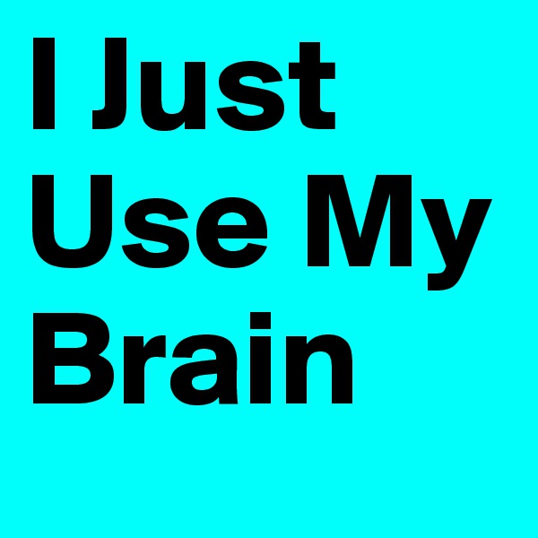 I Just Use My Brain