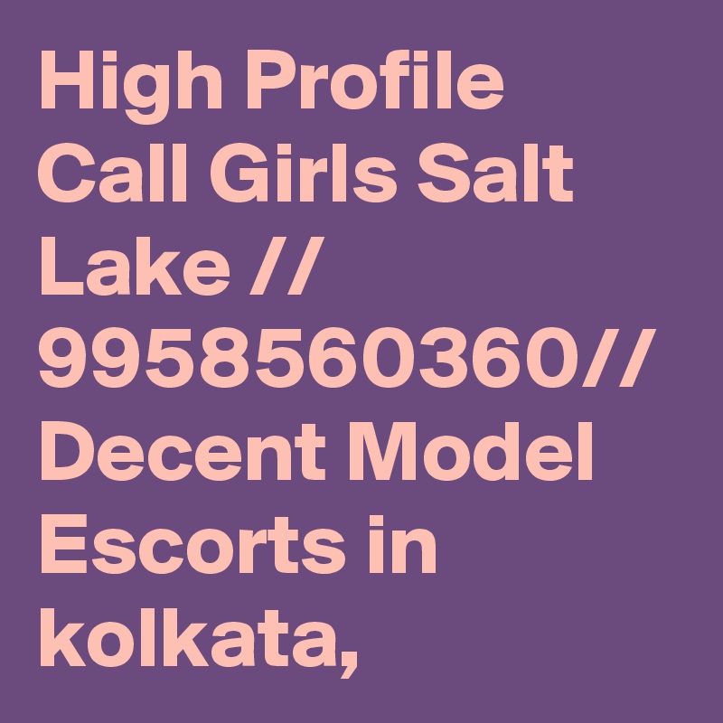 High Profile Call Girls Salt Lake // 9958560360// Decent Model Escorts in kolkata,