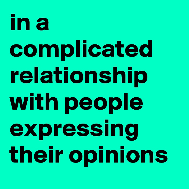 in a complicated relationship with people expressing their opinions