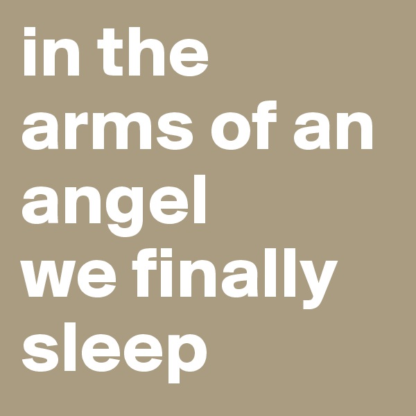 in the arms of an angel
we finally sleep
