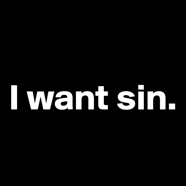 

I want sin.
