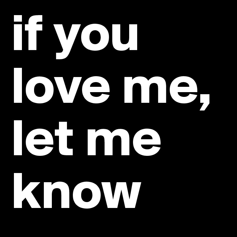 if you love me,
let me know