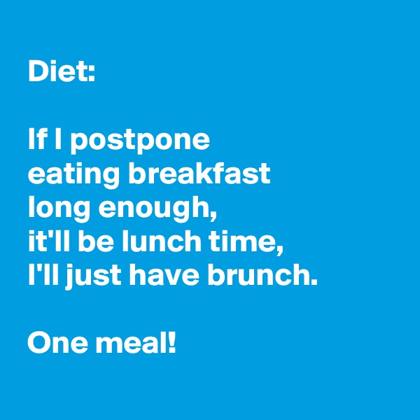 
 Diet:

 If I postpone 
 eating breakfast
 long enough,
 it'll be lunch time,
 I'll just have brunch.

 One meal!

