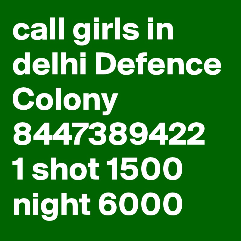call girls in delhi Defence Colony 8447389422 1 shot 1500 night 6000 