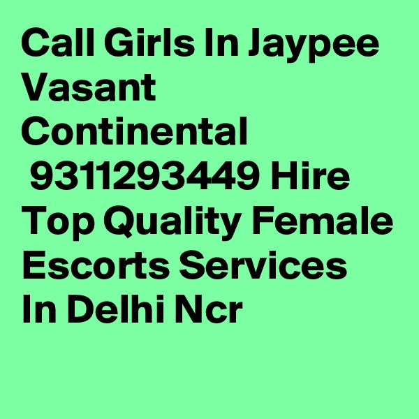 Call Girls In Jaypee Vasant Continental
 9311293449 Hire Top Quality Female Escorts Services In Delhi Ncr
