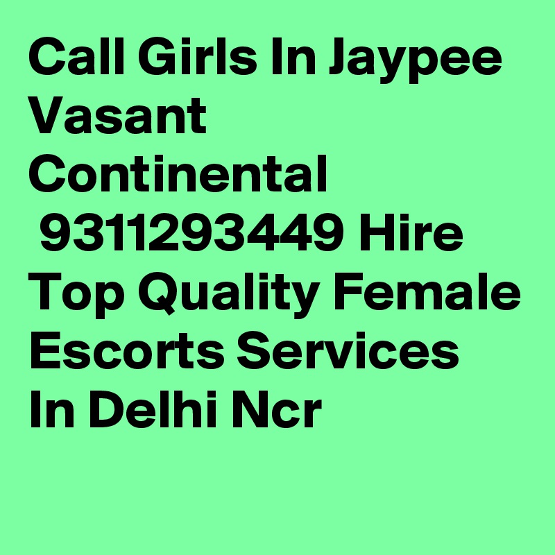 Call Girls In Jaypee Vasant Continental
 9311293449 Hire Top Quality Female Escorts Services In Delhi Ncr
