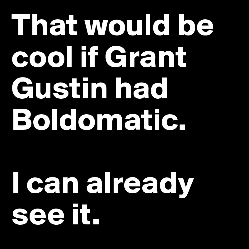 That would be cool if Grant Gustin had Boldomatic.

I can already see it.