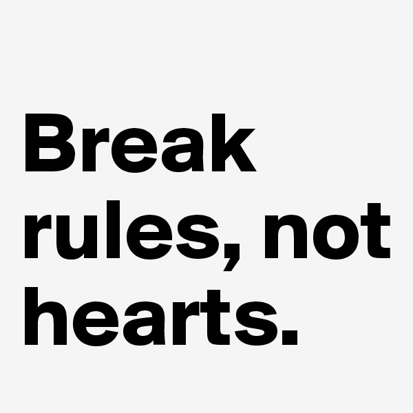 
Break rules, not hearts.
