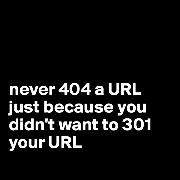 



never 404 a URL just because you didn't want to 301 your URL
