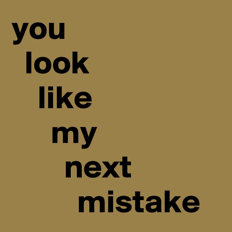 you
  look
    like
      my
        next
          mistake
