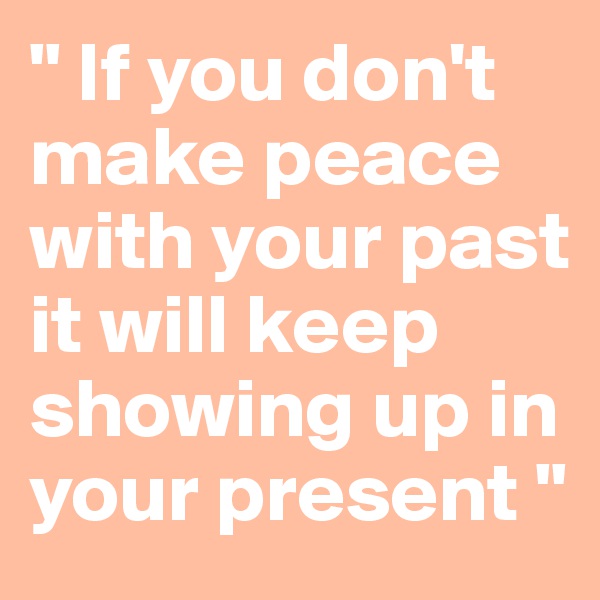 " If you don't make peace with your past it will keep showing up in your present "