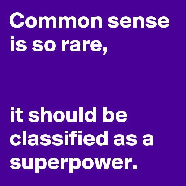 Common sense is so rare,


it should be classified as a superpower.
