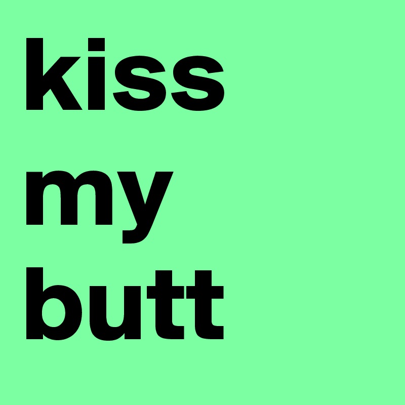 kiss my butt