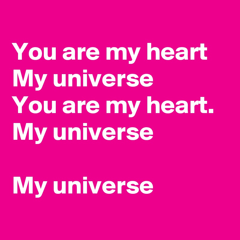
You are my heart
My universe
You are my heart.
My universe

My universe

