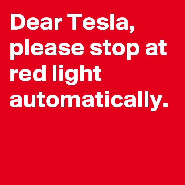 Dear Tesla, please stop at red light automatically.
