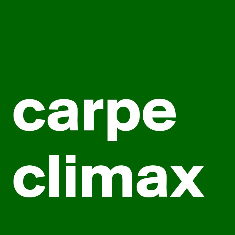 
carpe climax