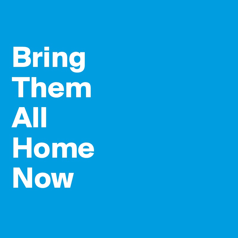 
Bring 
Them 
All 
Home
Now
