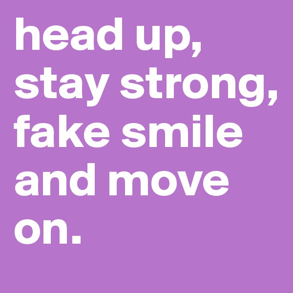 head up, stay strong, fake smile and move on.