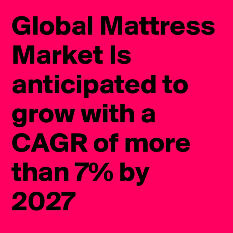 Global Mattress Market Is anticipated to grow with a CAGR of more than 7% by 2027