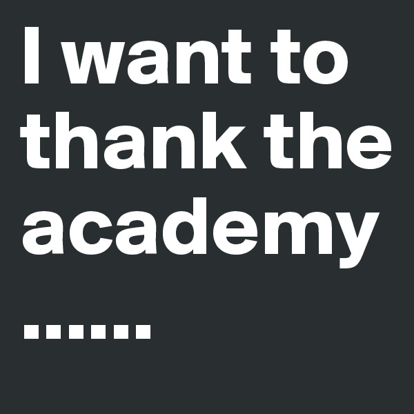 I want to thank the academy......