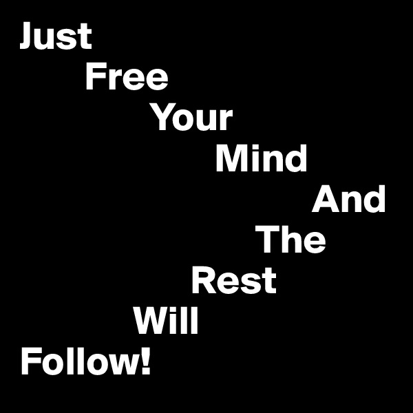 Just
        Free 
                Your 
                        Mind 
                                    And 
                             The 
                     Rest 
              Will 
Follow!