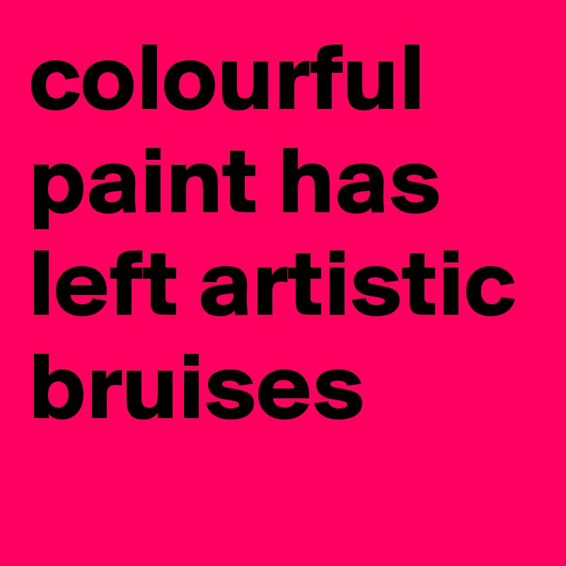 colourful paint has left artistic bruises