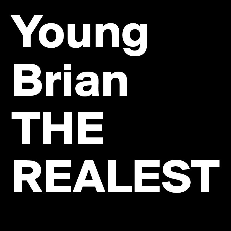 Young
Brian
THE REALEST