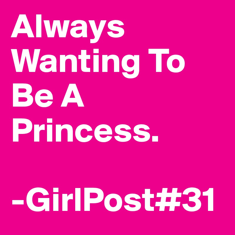 Always Wanting To Be A Princess.

-GirlPost#31