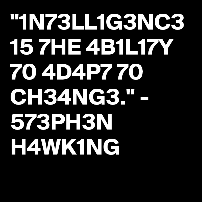 "1N73LL1G3NC3 15 7HE 4B1L17Y 70 4D4P7 70 CH34NG3." 573PH3N H4WK1NG