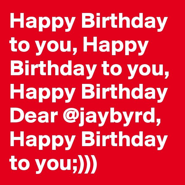 Happy Birthday to you, Happy Birthday to you, Happy Birthday Dear @jaybyrd, Happy Birthday to you;)))