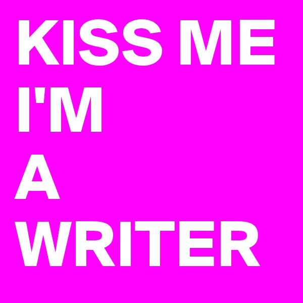 KISS ME I'M
A WRITER