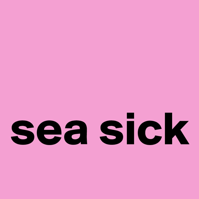 

sea sick