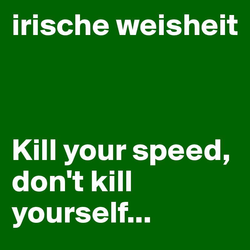 irische weisheit 



Kill your speed, don't kill yourself...